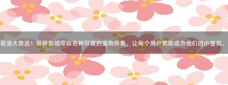 2021最新理論電影：萌寵大放送！萌樣影視帶你各種可愛(ài)的寵物形象，讓每個(gè)用戶都能成為他們的小寶貝。