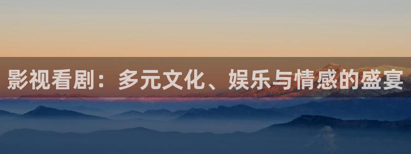 星辰影視理論片：影視看劇：多元文化、娛樂與情感的盛宴